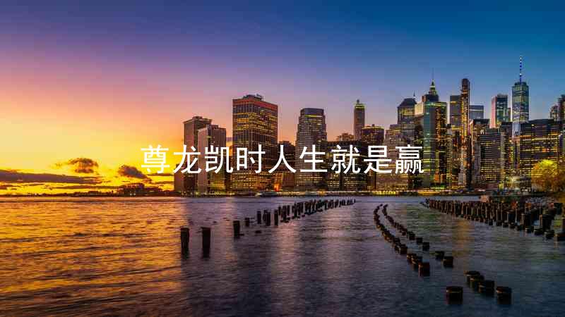 尊龙凯时人生就是赢